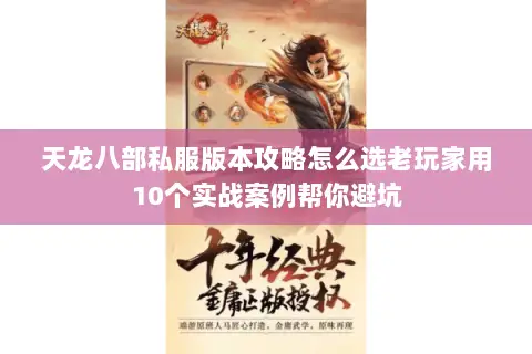 天龙八部私服版本攻略怎么选老玩家用10个实战案例帮你避坑 天龙八部私服版本攻略怎么选老玩家用10个实战案例帮你避坑