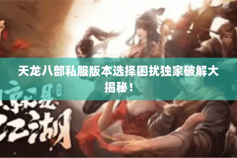 天龙八部私服版本选择困扰独家破解大揭秘! 天龙八部私服版本选择困扰独家破解大揭秘!