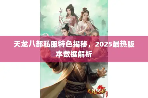 天龙八部私服特色揭秘,2025最热版本数据解析 天龙八部私服特色揭秘,2025最热版本数据解析