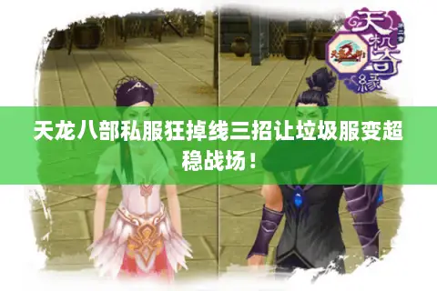 天龙八部私服狂掉线三招让垃圾服变超稳战场！