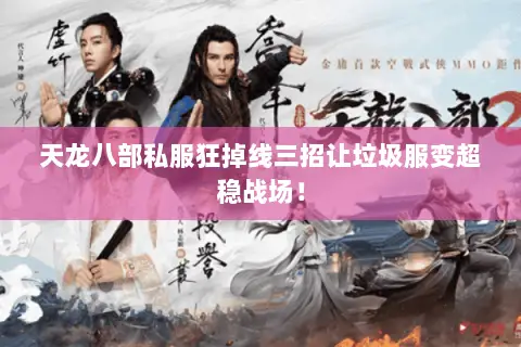 天龙八部私服狂掉线三招让垃圾服变超稳战场！