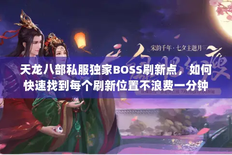 天龙八部私服独家BOSS刷新点,如何快速找到每个刷新位置不浪费一分钟 天龙八部私服独家BOSS刷新点,如何快速找到每个刷新位置不浪费一分钟