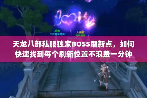天龙八部私服独家BOSS刷新点,如何快速找到每个刷新位置不浪费一分钟 天龙八部私服独家BOSS刷新点,如何快速找到每个刷新位置不浪费一分钟