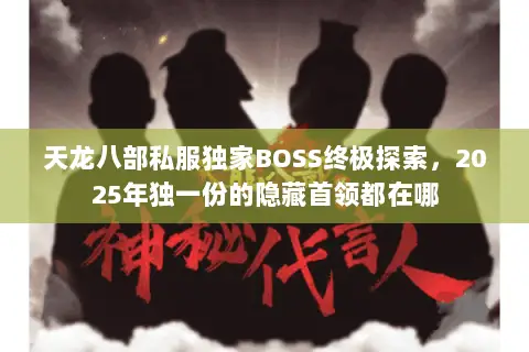 天龙八部私服独家BOSS终极探索,2025年独一份的隐藏首领都在哪 天龙八部私服独家BOSS终极探索,2025年独一份的隐藏首领都在哪