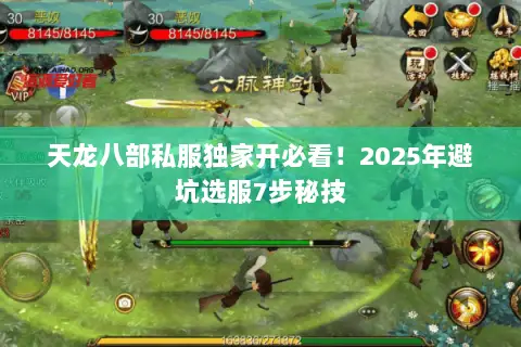 天龙八部私服独家开必看！2025年避坑选服7步秘技