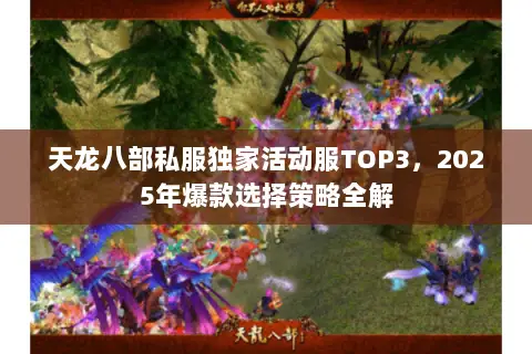 天龙八部私服独家活动服TOP3,2025年爆款选择策略全解 天龙八部私服独家活动服TOP3,2025年爆款选择策略全解