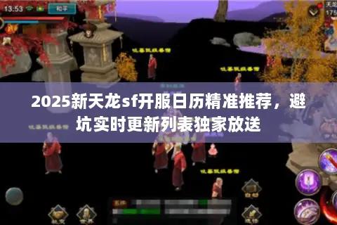2025新天龙sf开服日历精准推荐,避坑实时更新列表独家放送 2025新天龙sf开服日历精准推荐,避坑实时更新列表独家放送
