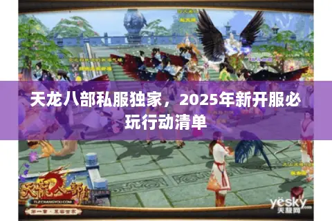 天龙八部私服独家,2025年新开服必玩行动清单 天龙八部私服独家,2025年新开服必玩行动清单