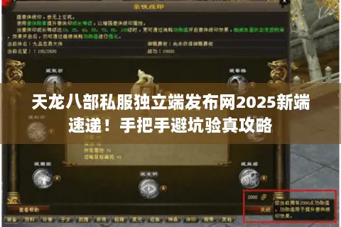 天龙八部私服独立端发布网2025新端速递!手把手避坑验真攻略 天龙八部私服独立端发布网2025新端速递!手把手避坑验真攻略