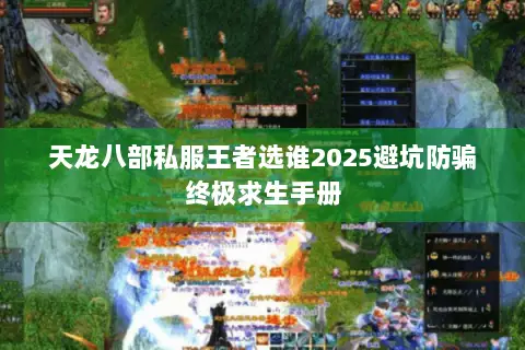 天龙八部私服王者选谁2025避坑防骗终极求生手册 天龙八部私服王者选谁2025避坑防骗终极求生手册