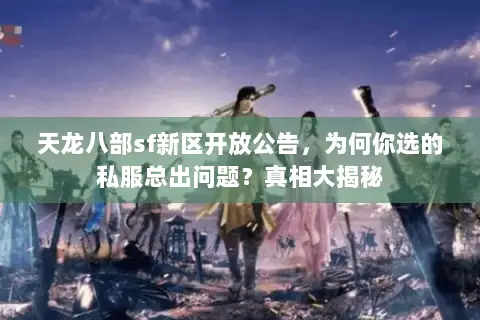天龙八部sf新区开放公告,为何你选的私服总出问题?真相大揭秘 天龙八部sf新区开放公告,为何你选的私服总出问题?真相大揭秘