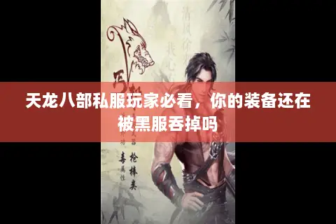 天龙八部私服玩家必看,你的装备还在被黑服吞掉吗 天龙八部私服玩家必看,你的装备还在被黑服吞掉吗