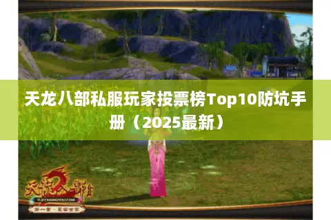 天龙八部私服玩家投票榜Top10防坑手册(2025最新) 天龙八部私服玩家投票榜Top10防坑手册(2025最新)