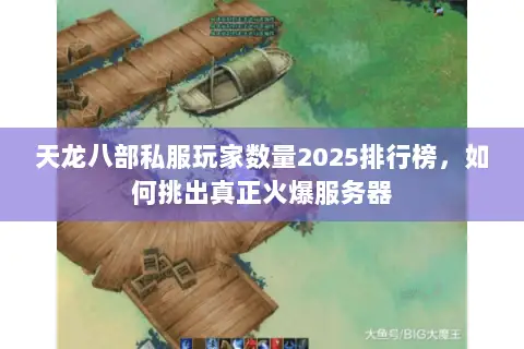 天龙八部私服玩家数量2025排行榜,如何挑出真正火爆服务器 天龙八部私服玩家数量2025排行榜,如何挑出真正火爆服务器