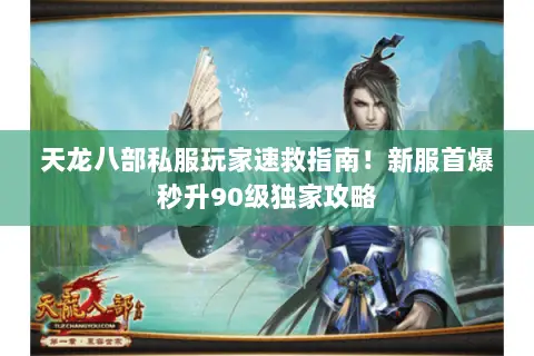 天龙八部私服玩家速救指南!新服首爆秒升90级独家攻略 天龙八部私服玩家速救指南!新服首爆秒升90级独家攻略