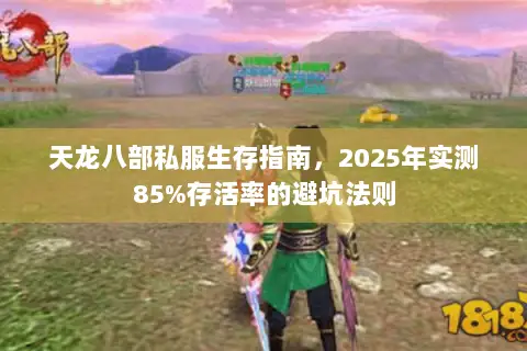 天龙八部私服生存指南,2025年实测85%存活率的避坑法则 天龙八部私服生存指南,2025年实测85%存活率的避坑法则
