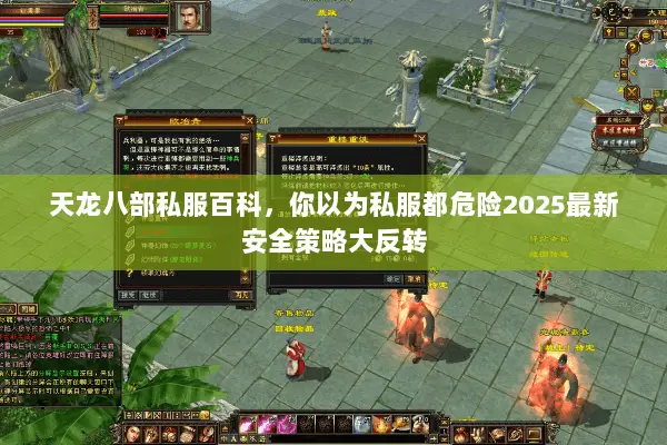 天龙八部私服百科,你以为私服都危险2025最新安全策略大反转 天龙八部私服百科,你以为私服都危险2025最新安全策略大反转