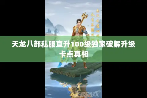 天龙八部私服直升100级独家破解升级卡点真相 天龙八部私服直升100级独家破解升级卡点真相