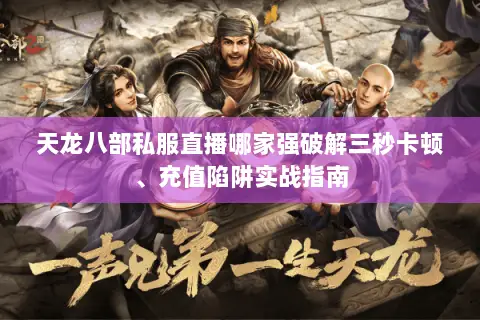 天龙八部私服直播哪家强破解三秒卡顿、充值陷阱实战指南 天龙八部私服直播哪家强破解三秒卡顿、充值陷阱实战指南