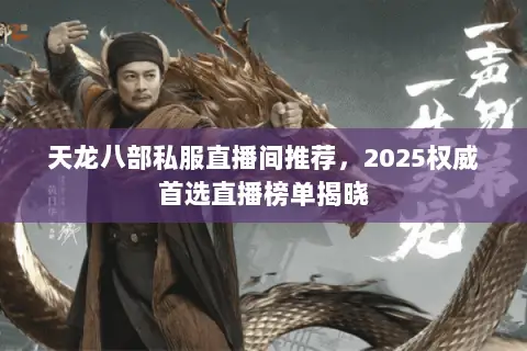 天龙八部私服直播间推荐，2025权威首选直播榜单揭晓