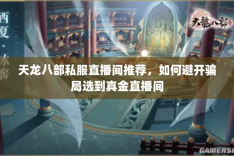 天龙八部私服直播间推荐,如何避开骗局选到真金直播间 天龙八部私服直播间推荐,如何避开骗局选到真金直播间