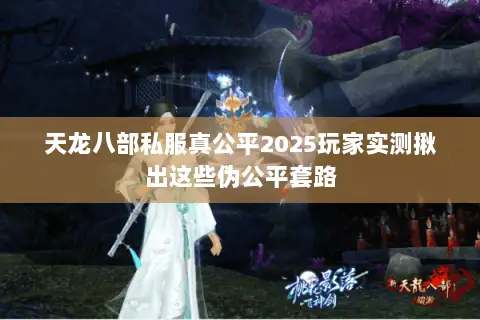 天龙八部私服真公平2025玩家实测揪出这些伪公平套路 天龙八部私服真公平2025玩家实测揪出这些伪公平套路