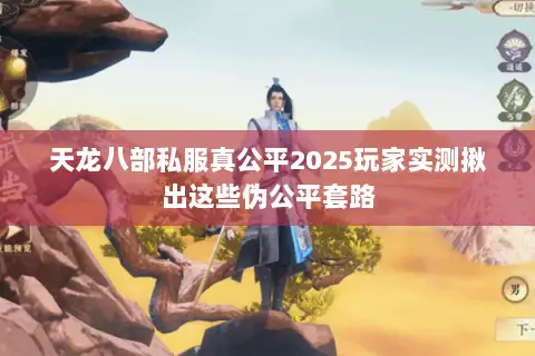 天龙八部私服真公平2025玩家实测揪出这些伪公平套路 天龙八部私服真公平2025玩家实测揪出这些伪公平套路