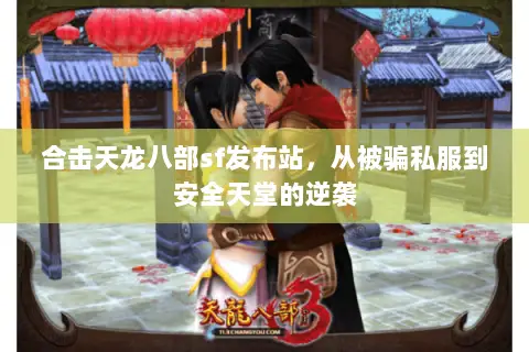 合击天龙八部sf发布站,从被骗私服到安全天堂的逆袭 合击天龙八部sf发布站,从被骗私服到安全天堂的逆袭