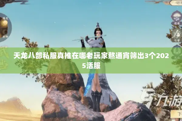 天龙八部私服真推在哪老玩家熬通宵筛出3个2025活服 天龙八部私服真推在哪老玩家熬通宵筛出3个2025活服