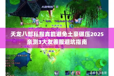 天龙八部私服真能避免土豪碾压2025亲测3大友善服避坑指南