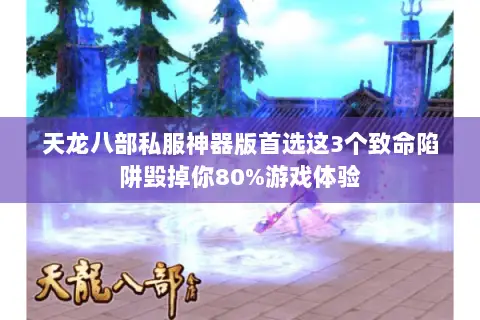 天龙八部私服神器版首选这3个致命陷阱毁掉你80%游戏体验 天龙八部私服神器版首选这3个致命陷阱毁掉你80%游戏体验