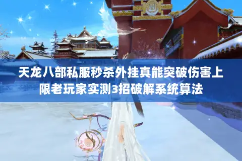 天龙八部私服秒杀外挂真能突破伤害上限老玩家实测3招破解系统算法 天龙八部私服秒杀外挂真能突破伤害上限老玩家实测3招破解系统算法