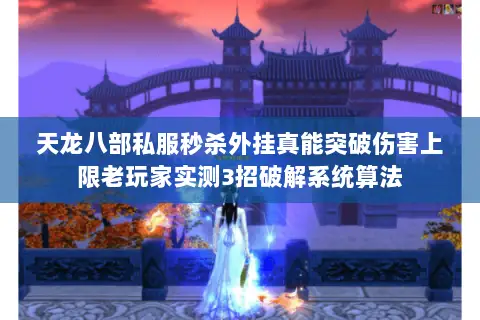 天龙八部私服秒杀外挂真能突破伤害上限老玩家实测3招破解系统算法 天龙八部私服秒杀外挂真能突破伤害上限老玩家实测3招破解系统算法