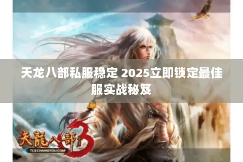 天龙八部私服稳定 2025立即锁定最佳服实战秘笈 天龙八部私服稳定 2025立即锁定最佳服实战秘笈