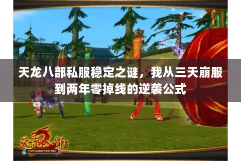天龙八部私服稳定之谜,我从三天崩服到两年零掉线的逆袭公式 天龙八部私服稳定之谜,我从三天崩服到两年零掉线的逆袭公式