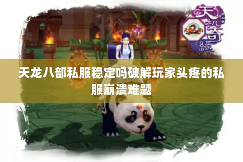 天龙八部私服稳定吗破解玩家头疼的私服崩溃难题
