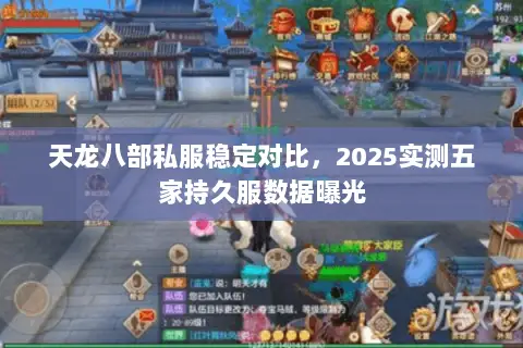 天龙八部私服稳定对比,2025实测五家持久服数据曝光 天龙八部私服稳定对比,2025实测五家持久服数据曝光