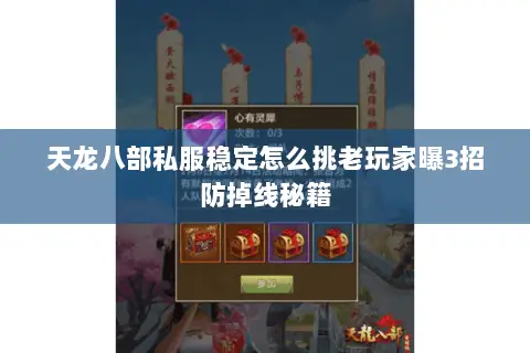 天龙八部私服稳定怎么挑老玩家曝3招防掉线秘籍 天龙八部私服稳定怎么挑老玩家曝3招防掉线秘籍