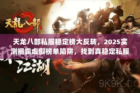 天龙八部私服稳定榜大反转,2025实测揭露虚假榜单陷阱,找到真稳定私服 天龙八部私服稳定榜大反转,2025实测揭露虚假榜单陷阱,找到真稳定私服