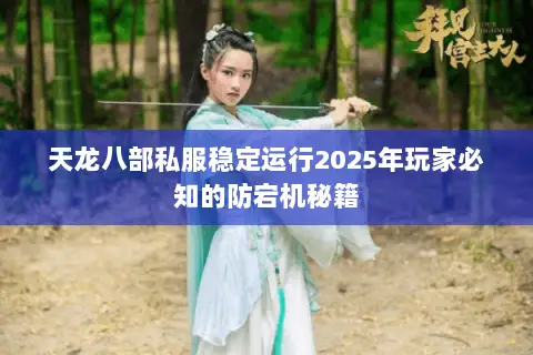 天龙八部私服稳定运行2025年玩家必知的防宕机秘籍 天龙八部私服稳定运行2025年玩家必知的防宕机秘籍