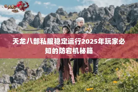 天龙八部私服稳定运行2025年玩家必知的防宕机秘籍 天龙八部私服稳定运行2025年玩家必知的防宕机秘籍
