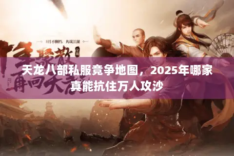 天龙八部私服竞争地图,2025年哪家真能抗住万人攻沙 天龙八部私服竞争地图,2025年哪家真能抗住万人攻沙