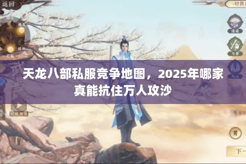 天龙八部私服竞争地图,2025年哪家真能抗住万人攻沙 天龙八部私服竞争地图,2025年哪家真能抗住万人攻沙