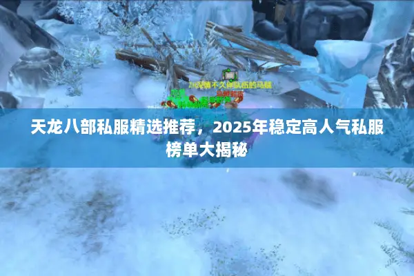 天龙八部私服精选推荐,2025年稳定高人气私服榜单大揭秘 天龙八部私服精选推荐,2025年稳定高人气私服榜单大揭秘