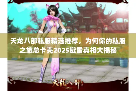 天龙八部私服精选推荐,为何你的私服之旅总卡壳2025避雷真相大揭秘 天龙八部私服精选推荐,为何你的私服之旅总卡壳2025避雷真相大揭秘