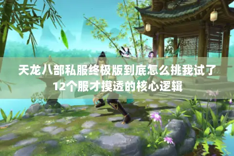 天龙八部私服终极版到底怎么挑我试了12个服才摸透的核心逻辑 天龙八部私服终极版到底怎么挑我试了12个服才摸透的核心逻辑