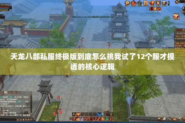天龙八部私服终极版到底怎么挑我试了12个服才摸透的核心逻辑 天龙八部私服终极版到底怎么挑我试了12个服才摸透的核心逻辑