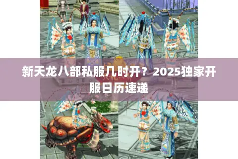 新天龙八部私服几时开?2025独家开服日历速递 新天龙八部私服几时开?2025独家开服日历速递