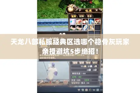天龙八部私服经典区选哪个稳骨灰玩家亲授避坑5步绝招! 天龙八部私服经典区选哪个稳骨灰玩家亲授避坑5步绝招!
