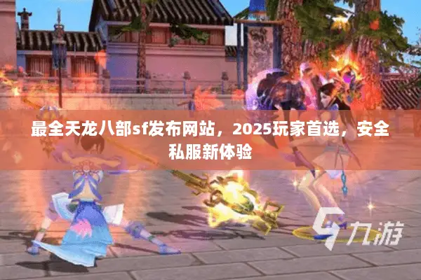 最全天龙八部sf发布网站,2025玩家首选,安全私服新体验 最全天龙八部sf发布网站,2025玩家首选,安全私服新体验